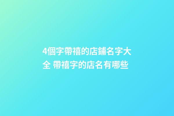 4個字帶禧的店鋪名字大全 帶禧字的店名有哪些-第1張-店鋪起名-玄機派
